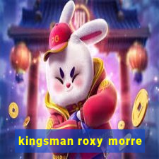 kingsman roxy morre